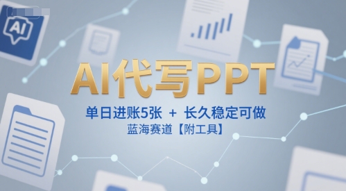 AI代写PPT，单日进账5张+，长久稳定可做，蓝海赛道【附工具】-讯领网创