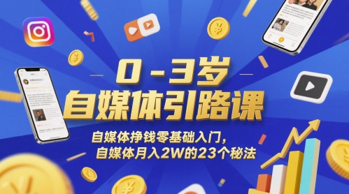 0-3岁自媒体引路课，自媒体挣钱零基础入门，自媒体月入2W的23个秘法-讯领网创