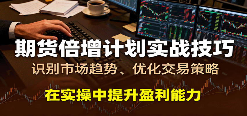 期货倍增计划实战技巧：识别市场趋势、优化交易策略，在实操中提升盈利能力-讯领网创
