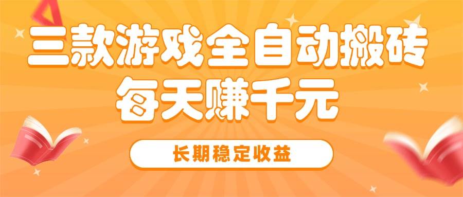 （15506期）三款热门游戏全自动搬砖，每天赚千元，长期稳定收益-讯领网创