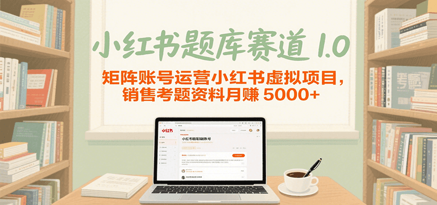 小红书题库赛道1.0，矩阵账号运营小红书虚拟项目，销售行业资格证考题资料月赚5000+-讯领网创