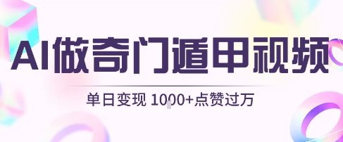 用AI制作奇门遁甲视频，单日变现1k+，条条点赞过万-讯领网创