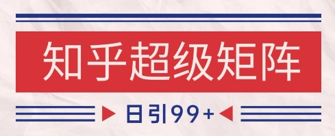 知乎超级矩阵玩法引流高质量精准粉SEO覆盖，日变现1k+【揭秘】-讯领网创