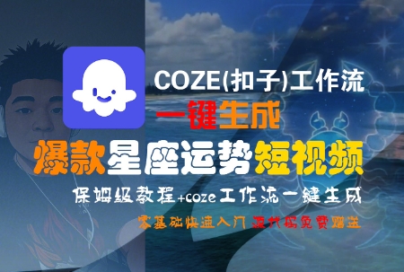 COZE(扣子)工作流一键生成爆款星座运势短视频，保姆级教程，零基础快速入门-讯领网创