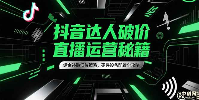 （15185期）抖音达人破价直播运营秘籍，佣金补贴低价策略，硬件设备配置全攻略-讯领网创