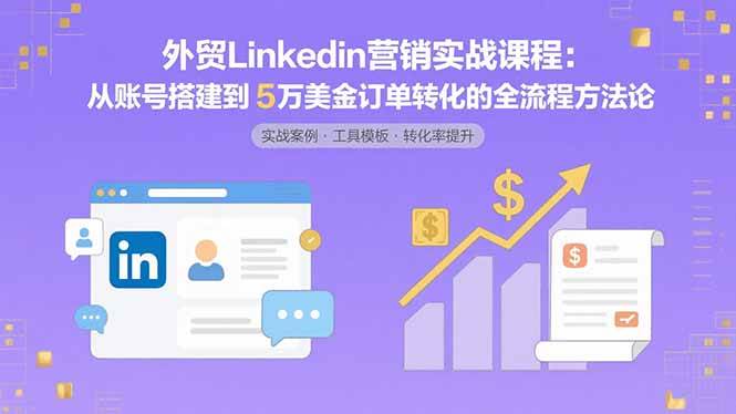 （15766期）外贸LinkedIn营销实战课程：从账号搭建到5万美金订单转化的全流程方法论-寒山客