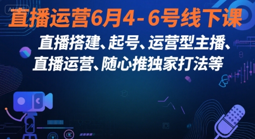 直播运营6月4-6号线下课，‬直播搭建、起号、运营型主播、直播运‬营、随心推独家打法等-讯领网创