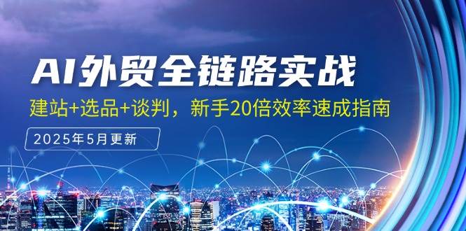 （14907期）AI外贸全链路实战，建站+选品+谈判，新手20倍效率速成指南-讯领网创