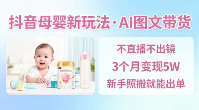抖音母婴赛道新玩法，AI图文带货，不用直播，3个月变现5W，新手照搬就能出单-讯领网创