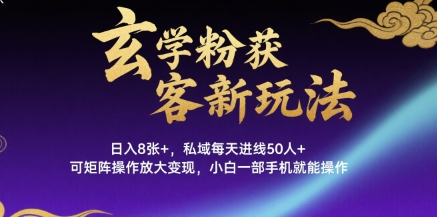 玄学粉获客新玩法日入8张+， 私域每天进线50人+，可矩阵操作放大变现，小白一部手机就能操作-讯领网创