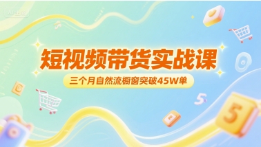 短视频带货实战课，三个月自然流橱窗突破45W单-讯领网创