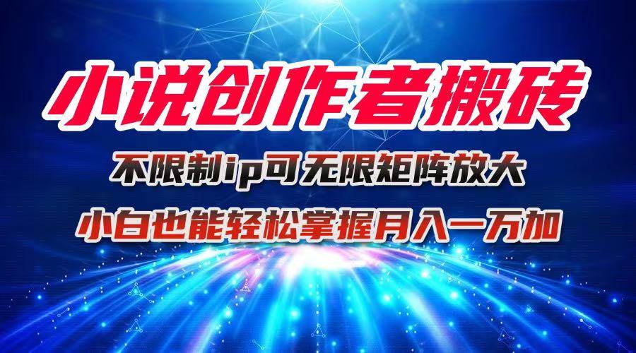 （16209期）小说创作者搬砖玩法，不限制IP简单无脑 可矩阵无限放大小白也能实现轻…-讯领网创