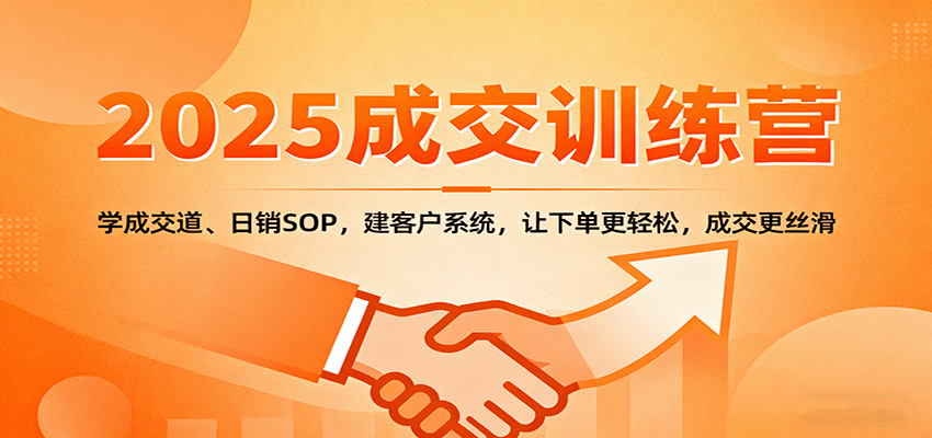 2025成交实战训练营：学成交道、日销SOP，建客户系统，让下单更轻松，成交更丝滑-讯领网创