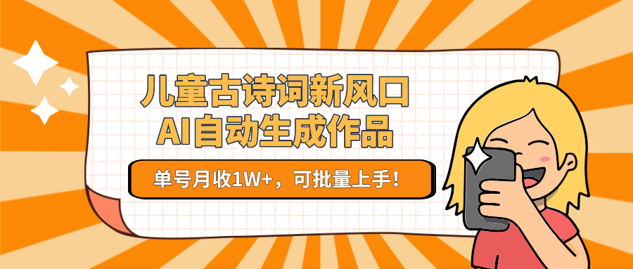儿童古诗词新风口！AI自动生成作品，单号月收1W+，可批量上手！-讯领网创