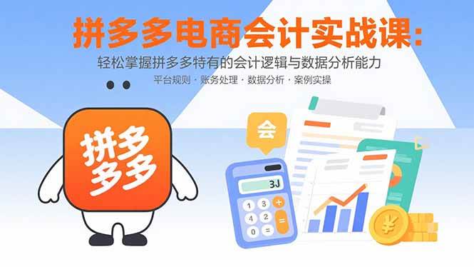 （15767期）拼多多电商会计实战课：轻松掌握拼多多特有的会计逻辑与数据分析能力-寒山客