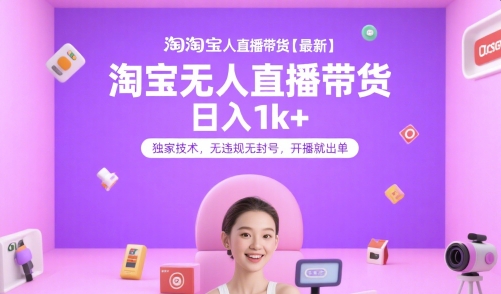 淘宝无人直播带货【最新】，日入1k+，独家技术，无违规无封号，开播就出单【揭秘】-讯领网创