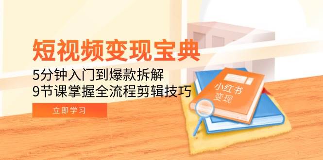 短视频变现宝典：5分钟入门到爆款拆解，9节课掌握全流程剪辑技巧-讯领网创