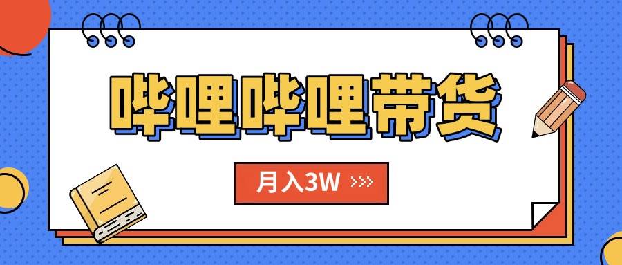 （15597期）B站哔哩哔哩带货秘籍，新风口，抢占红利，单月轻松破万【附SOP手册】-讯领网创