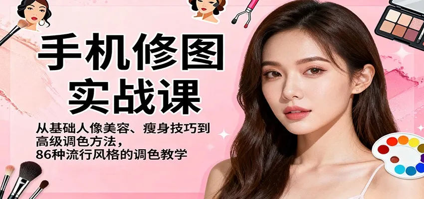 手机修图实战课，从基础人像美容、瘦身技巧到高级调色方法，86种流行风格的调色教学-讯领网创