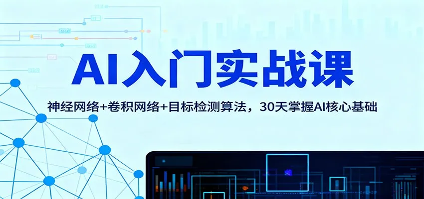 AI入门实战课：神经网络+卷积网络+目标检测算法，30天掌握AI核心基础-讯领网创