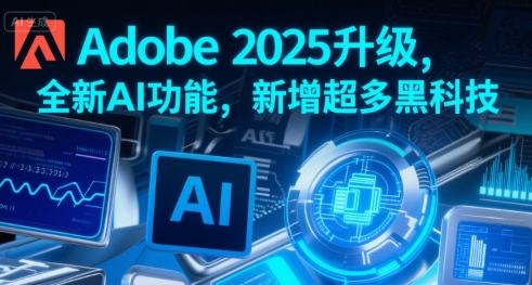 Adobe 2025升级，全新AI功能，新增超多黑科技-讯领网创