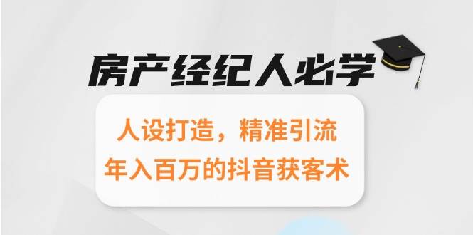 （15095期）房产经纪人必学：人设打造，精准引流，年入百万的抖音获客术-讯领网创