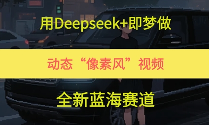 用Deepseek+即梦做，动态“像素风”视频，全新蓝海赛道-讯领网创