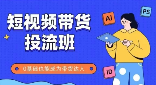 抖音快手短视频带货投流班，详细又全面的抖音快手带货实操课，零基础也能成为带货达人-讯领网创