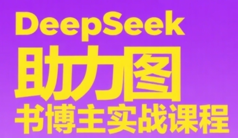 DeepSeek助力图书博主实战课，从0到1搭建账号、爆款选品逻辑、多维度内容制作技巧-讯领网创
