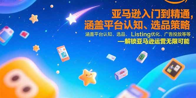 （15487期）亚马逊入门到精通，涵盖平台认知、选品策略、Listing优化、广告投放/等等-讯领网创