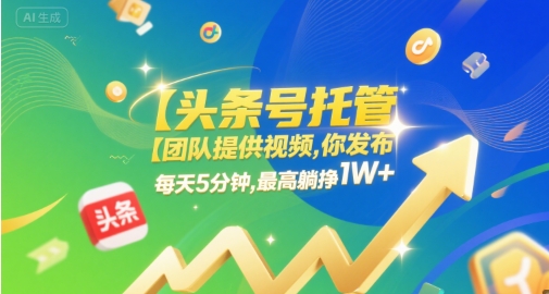 【头条号托管 】团队提供视频，你发布，每天5分钟，最高躺挣1W+【揭秘】-讯领网创