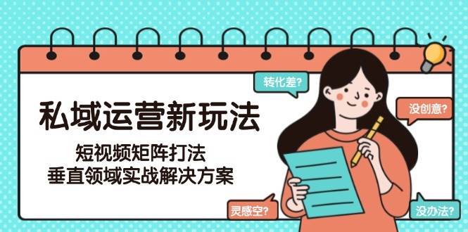 私域运营新玩法，短视频矩阵打法，垂直领域实战解决方案（更新6月）-讯领网创