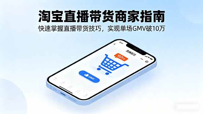 （16075期）淘宝直播带货商家指南，快速掌握直播带货技巧，实现单场GMV破10万-讯领网创
