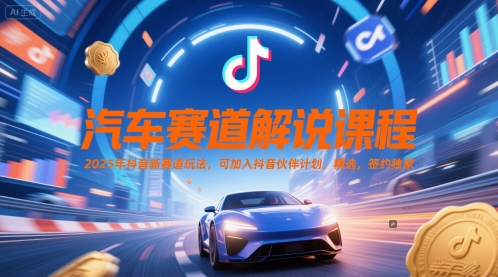 汽车赛道解说课程，2025年抖音新赛道玩法，可加入抖音伙伴计划，精选，签约独家-讯领网创