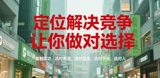 定位解决竞争，让你做对选择，复制成功，选对赛道，选对品类，选对平台，选对人-讯领网创