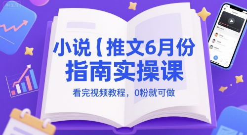 小说推文6月份指南实操课，看完视频教程，0粉就可做-讯领网创