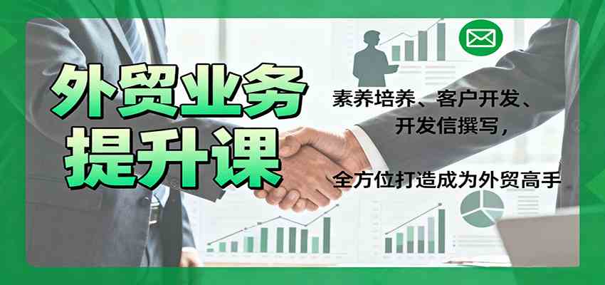 外贸业务提升课：素养培养、客户开发、开发信撰写，全方位打造成为外贸高手-讯领网创