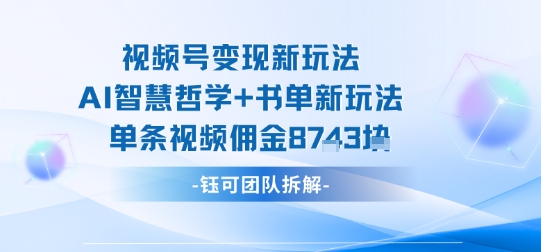 视频号变现新玩法，AI智慧哲学+书单新玩法，单条视频佣金1k+-讯领网创