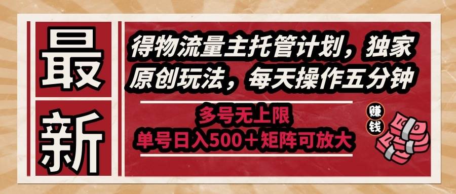 （14954期）最新得物流量主托管计划，独家原创玩法，每天操作五分钟，多号无上限 …-讯领网创