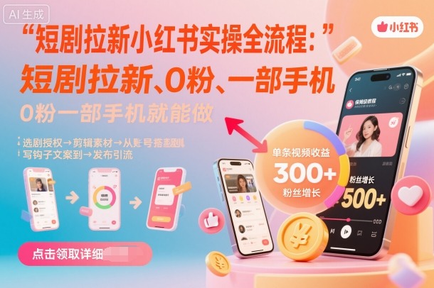 短剧拉新小红书实操全流程，0粉一部手机就可以做，详细教程-讯领网创