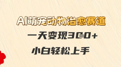 AI萌宠动物治愈赛道，一天变现3张+，小白轻松上手-讯领网创
