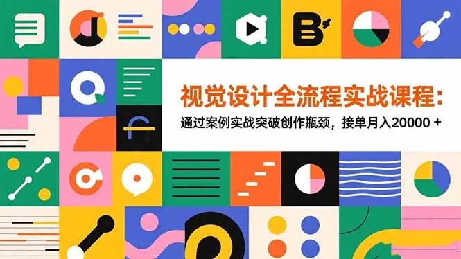 视觉设计全流程实战课程：通过案例实战突破创作瓶颈，接单月入20000+-讯领网创