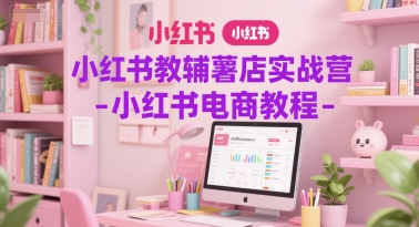 小红书教辅薯店实战营-小红书电商教程-讯领网创
