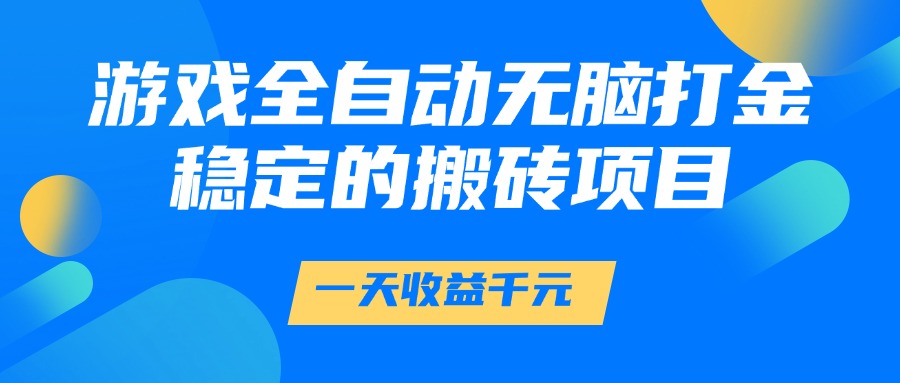 游戏全自动无脑打金，一天收益1000+，稳定的搬砖项目-讯领网创