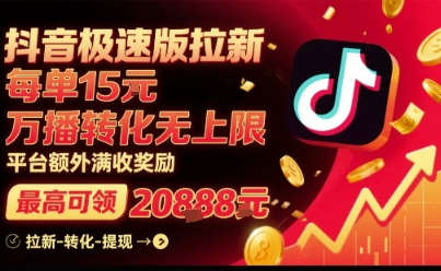 抖音极速版拉新，平台扶持力度大，每单15米，万播转化无上限，平台额外满收奖励-讯领网创