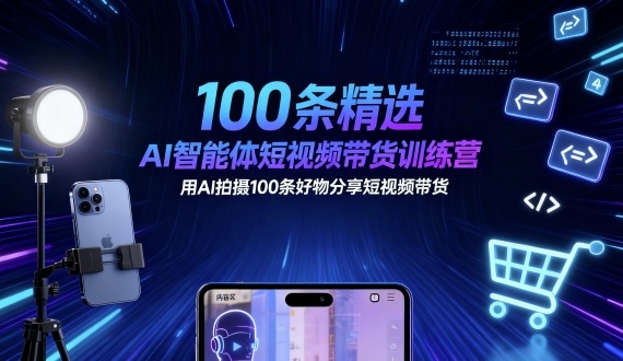 100条精选AI智能体短视频带货训练营，用AI拍摄100条好物分享短视频带货-讯领网创
