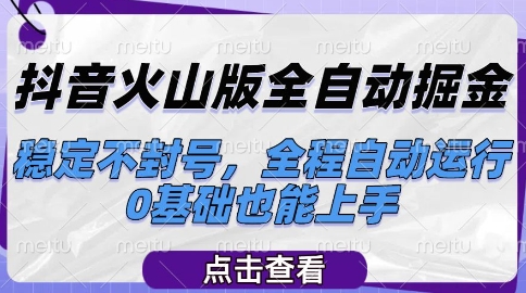 抖音火山版全自动掘金，稳定不封号，全程自动运行，可批量放大操作，0基础也能上手【揭秘】-讯领网创