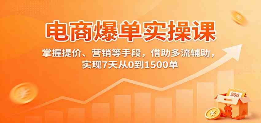 电商爆单实操课：掌握提价、营销等手段，借助多流辅助，实现7天从0到1500单-讯领网创