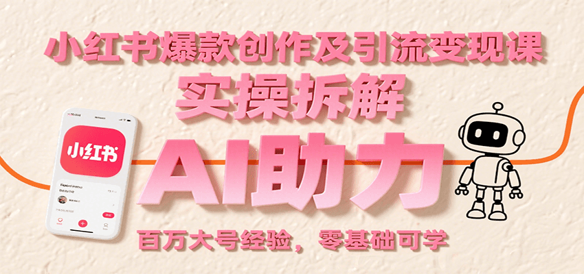 小红书爆款创作及引流变现课：实操拆解，AI助力，百万大号经验，零基础可学-讯领网创