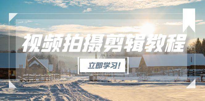 （15154期）视频拍摄剪辑教程，从基础操作到进阶，爆款视频全流程生产术-讯领网创